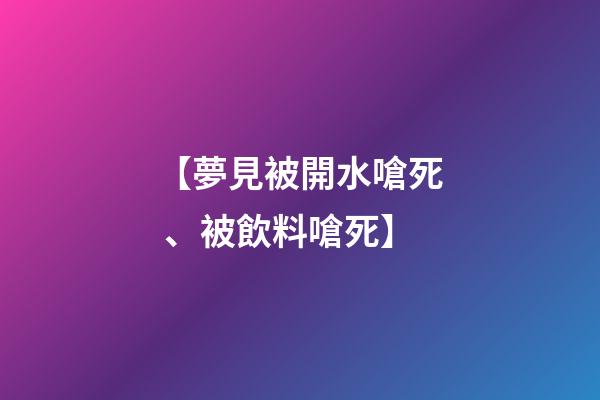 【夢見被開水嗆死、被飲料嗆死】